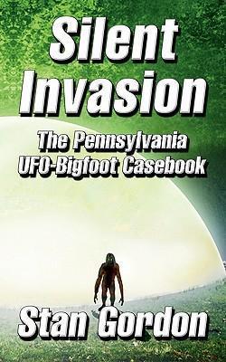Silent Invasion: The Pennsylvania UFO-Bigfoot Casebook - Stan Gordon