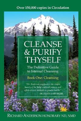 Cleanse & Purify Thyself: The Definitive Guide to Internal Cleansing - Richard Anderson
