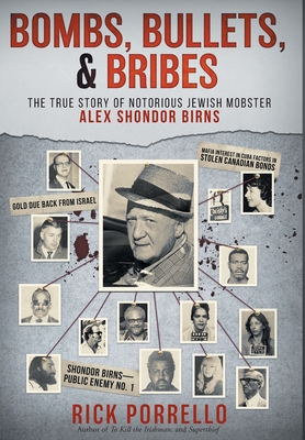 Bombs, Bullets, and Bribes: the true story of notorious Jewish mobster Alex Shondor Birns - Rick Porrello