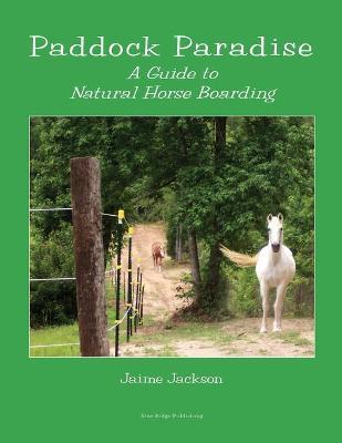 Paddock Paradise: A Guide to Natural Horse Boarding - Jaime Jackson