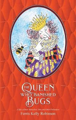The Queen Who Banished Bugs: A Tale of Bees, Butterflies, Ants and Other Pollinators - Ferris Kelly Robinson