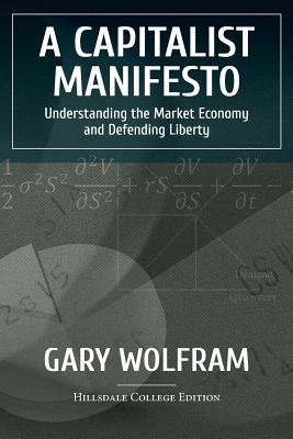A Capitalist Manifesto: Understanding The Market Economy And Defending Liberty - Gary Wolfram