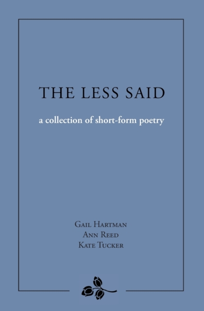 The Less Said: a collection of short-form poetry - Gail Hartman
