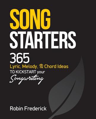 Song Starters: 365 Lyric, Melody, & Chord Ideas to Kickstart Your Songwriting - Robin Frederick