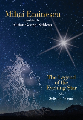 Mihai Eminescu -The Legend of the Evening Star & Selected Poems: Translations by Adrian G. Sahlean - Adrian George Sahlean
