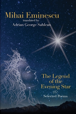 Mihai Eminescu - The Legend of the Evening Star & Selected Poems: Translations by Adrian G. Sahlean - Adrian George Sahlean