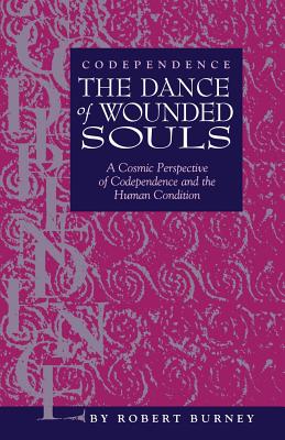 Codependence The Dance of Wounded Souls: A Cosmic Perspective of Codependence and the Human Condition - Robert Burney