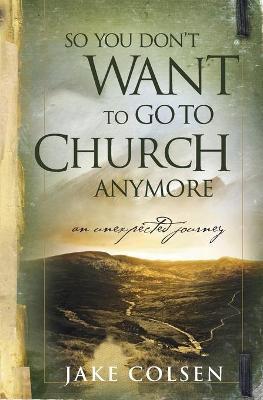 So You Don't Want to Go to Church Anymore: An Unexpected Journey - Wayne Jacobsen