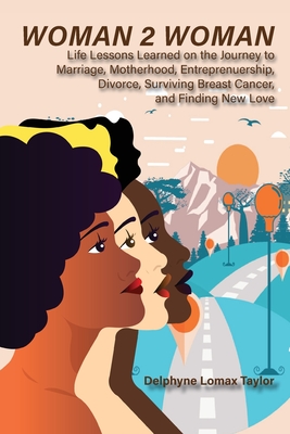 Woman 2 Woman: Life Lessons Learned on the Journey to Marriage, Motherhood, Entrepreneurship, Divorce, Surviving Breast Cancer and Fi - Delphyne Lomax Taylor