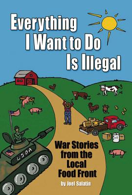 Everything I Want to Do Is Illegal: War Stories from the Local Food Front - Joel Salatin
