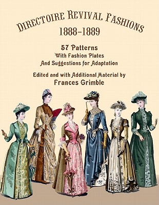 Directoire Revival Fashions 1888-1889: 57 Patterns with Fashion Plates and Suggestions for Adaptation - Frances Grimble