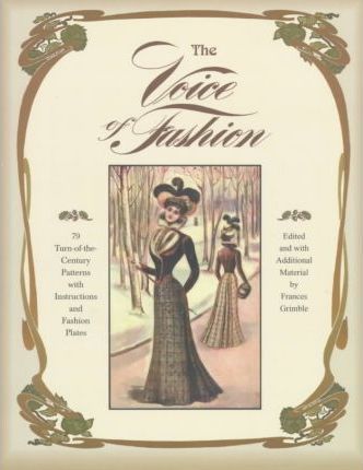 The Voice of Fashion: 79 Turn-of-the-Century Patterns with Instructions and Fashion Plates - Frances Grimble