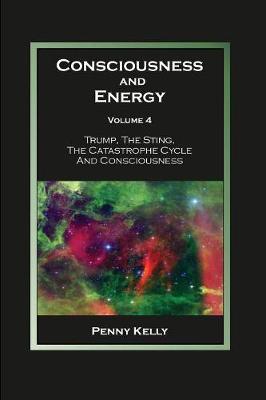 Consciousness and Energy, Volume 4: Trump, The Sting, The Catastrophe Cycle and Consciousness - Penny Kelly