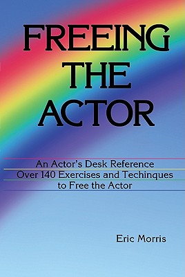 Freeing the Actor: An Actor's Desk Reference - Eric Morris