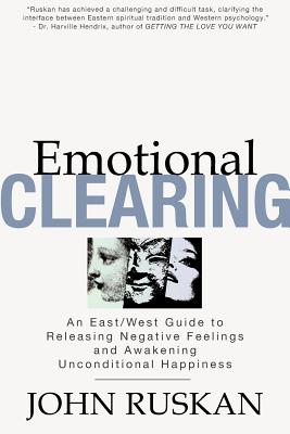Emotional Clearing: An East/West Guide to Releasing Negative Feelings and Awakening Unconditional Happiness - John Ruskan