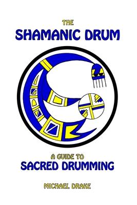 The Shamanic Drum: A Guide To Sacred Drumming - Michael Drake
