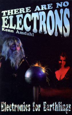 There Are No Electrons: Electronic for Earthlings - Kenn Amdahl