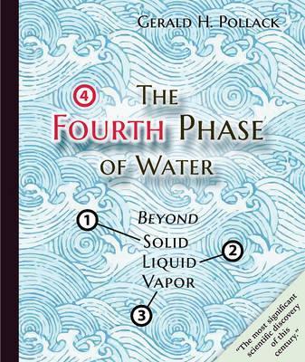 The Fourth Phase of Water: Beyond Solid, Liquid, and Vapor - Gerald Pollack