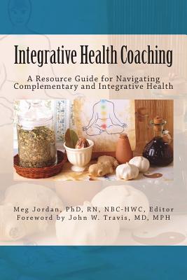 Integrative Health Coaching: Resource Guide for Navigating Complementary and Integrative Health - Meg Jordan