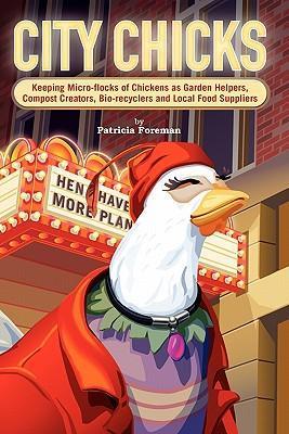 City Chicks: Keeping Micro-Flocks of Laying Hens as Garden Helpers, Compost Makers, Bio-Recyclers and Local Food Suppliers - Patricia L. Foreman