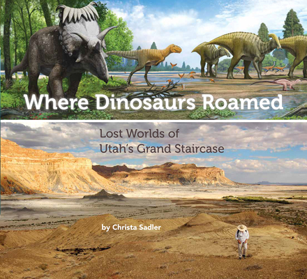 Where Dinosaurs Roamed: Lost Worlds of Utah's Grand Staircase - Christa Sadler