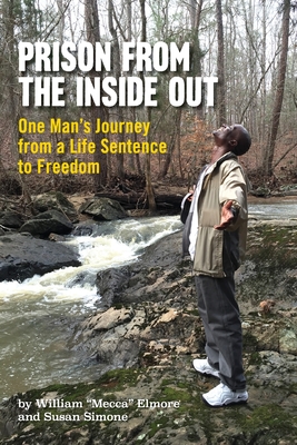 Prison From The Inside Out: One Man's Journey From A Life Sentence to Freedom - William Mecca Elmore