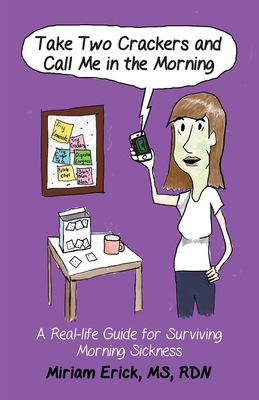 Take Two Crackers and Call Me in the Morning!: A Real-life Guide for Surviving Morning Sickness - Miriam Erick