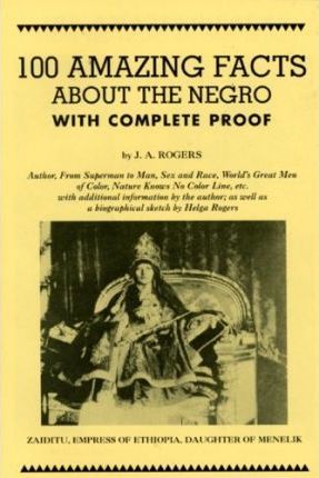 100 Amazing Facts about the Negro with Complete Proof: A Short Cut to the World History of the Negro - J. A. Rogers