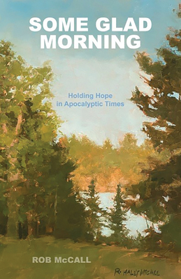 Some Glad Morning: Holding Hope in Apocalyptic Times - Rob Mccall