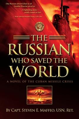 The Russian Who Saved the World: A Novel of the Cuban Missile Crisis - Steven E. Maffeo