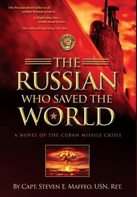 The Russian Who Saved the World: A Novel of the Cuban Missile Crisis - Steven E. Maffeo