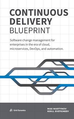 Continuous Delivery Blueprint: Software Change Management for Enterprises in the Era of Cloud, Microservices, Devops, and Automation. - Max Martynov