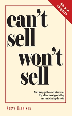 Can't Sell Won't Sell: Advertising, politics and culture wars. Why adland has stopped selling and started saving the world - Steve Harrison