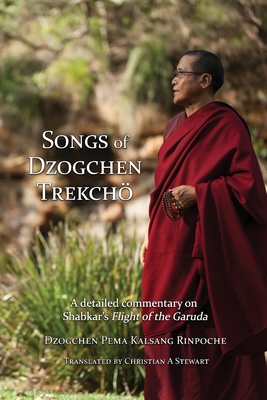 Songs of Dzogchen Trekcho: A detailed commentary on Shabkar's Flight of the Garuda - Dzogchen Pema Kalsang Rinpoche