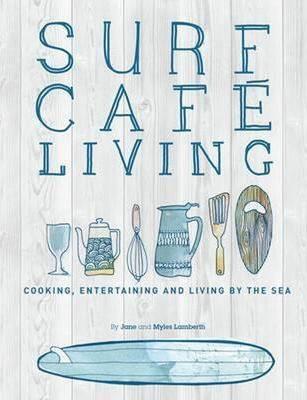 Surf Cafe Living: Cooking, Entertaining and Living by the Sea - Myles Lamberth