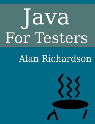 Java For Testers: Learn Java fundamentals fast - Alan J. Richardson