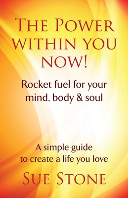 The Power Within You Now!: Rocket fuel for your mind, body & soul - Sue Stone