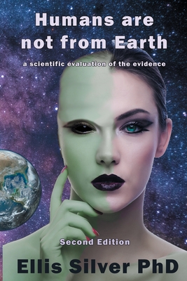 Humans Are Not From Earth: A Scientific Evaluation Of The Evidence: A - Ellis Silver