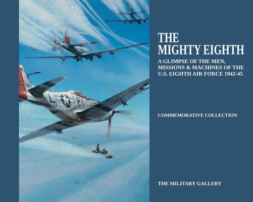 The Mighty Eighth: A Glimpse of the Men, Missions & Machines of the U.S. Eighth Air Force 1942-1945 - Military Gallery