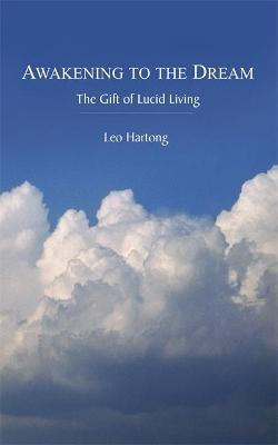 Awakening to the Dream: The Gift of Lucid Living - Leo Hartong