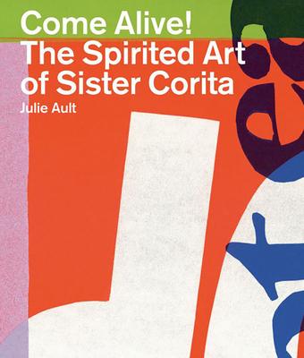 Come Alive!: The Spirited Art of Sister Corita - Sister Corita Kent