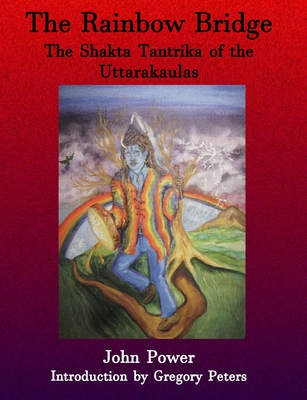 Rainbow Bridge: Shakta Tantrika of the Uttarakaulas - John Power