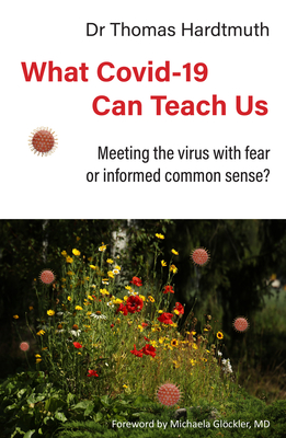 What Covid-19 Can Teach Us: Meeting the Virus with Fear or Informed Common Sense? - Thomas Hardtmuth