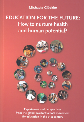 Education for the Future: How to Nurture Health and Human Potential: Experiences and Perspectives from the Global Waldorf School Movement for Ed - Michaela Gl�ckler