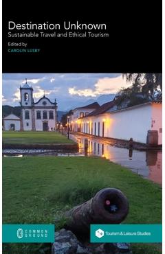 Coperta cărții 'Destination Unknown: Sustainable Travel and Ethical Tourism - Carolin Lusby'