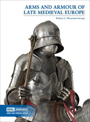 Arms and Armour of Late Medieval Europe - Robert C. Woosnam-savage