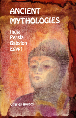 Ancient Mythologies: India, Persia, Babylon, Egypt - Charles Kovacs