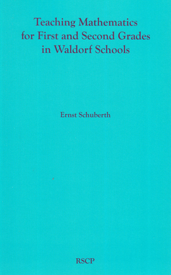 Teaching Mathematics for First and Second Grades in Waldorf Schools: Math Curriculum, Basic Concepts, and Their Developmental Foundation - Ernst Schuberth