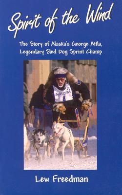 Spirit of the Wind: The Story of Alaska's George Attla, Legendary Sled Dog Sprint Champ - Lew Freedman