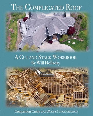 The Complicated Roof - a cut and stack workbook: Companion Guide to A Roof Cutters Secrets - Will Holladay